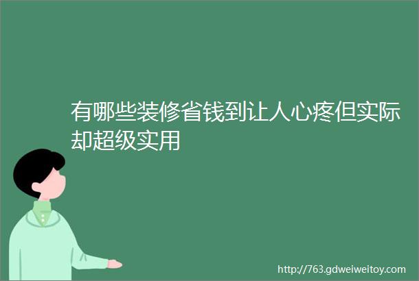 有哪些装修省钱到让人心疼但实际却超级实用