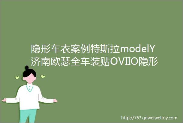 隐形车衣案例特斯拉modelY济南欧瑟全车装贴OVIIO隐形车衣天窗遮阳帘全包脚垫